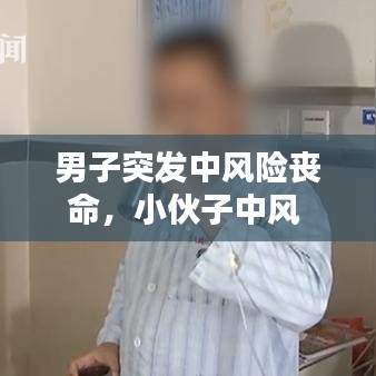 男子突发中风险丧命，小伙子中风 