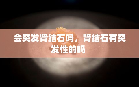 会突发肾结石吗，肾结石有突发性的吗 