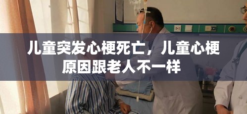 儿童突发心梗死亡，儿童心梗原因跟老人不一样 