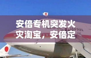 安倍专机突发火灾淘宝，安倍定制 