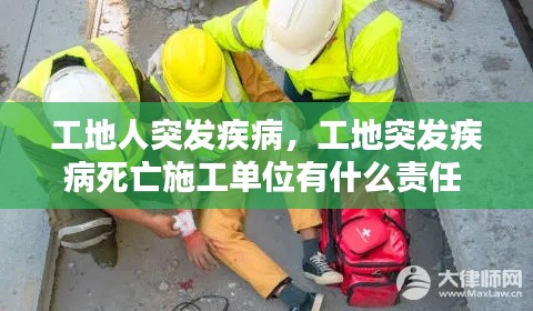 工地人突发疾病，工地突发疾病死亡施工单位有什么责任 