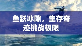 鱼跃冰隙，生存奇迹挑战极限