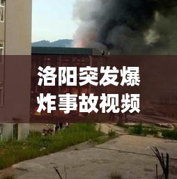 洛阳突发爆炸事故视频震惊社会