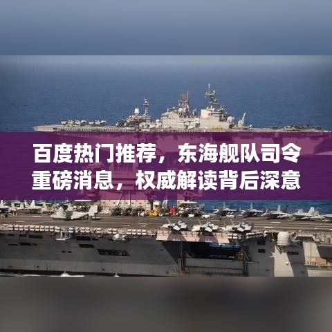 百度热门推荐，东海舰队司令重磅消息，权威解读背后深意！