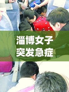 淄博女子突发急症，今日淄博一女子坠亡 