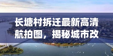 长塘村拆迁最新高清航拍图，揭秘城市改造新面貌