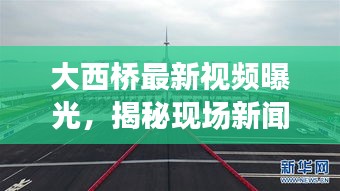 大西桥最新视频曝光，揭秘现场新闻，不容错过！