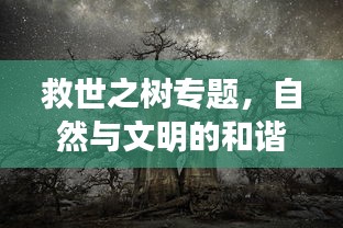 救世之树专题，自然与文明的和谐融合之道探索