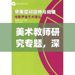 美术教师研究专题，深度探索与广度拓展艺术教育新境界