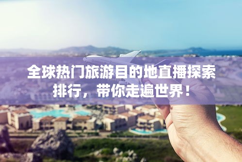 全球热门旅游目的地直播探索排行，带你走遍世界！