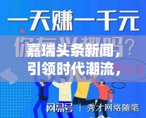 嘉瑞头条新闻，引领时代潮流，最新资讯一网打尽