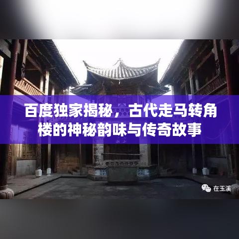 百度独家揭秘，古代走马转角楼的神秘韵味与传奇故事