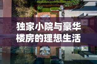 独家小院与豪华楼房的理想生活体验