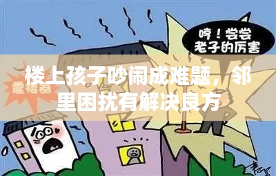 楼上孩子吵闹成难题，邻里困扰有解决良方