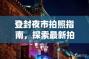 登封夜市拍照指南，探索最新拍照胜地，留下独特夜巷记忆