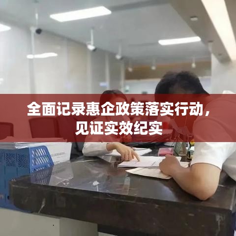 全面记录惠企政策落实行动，见证实效纪实