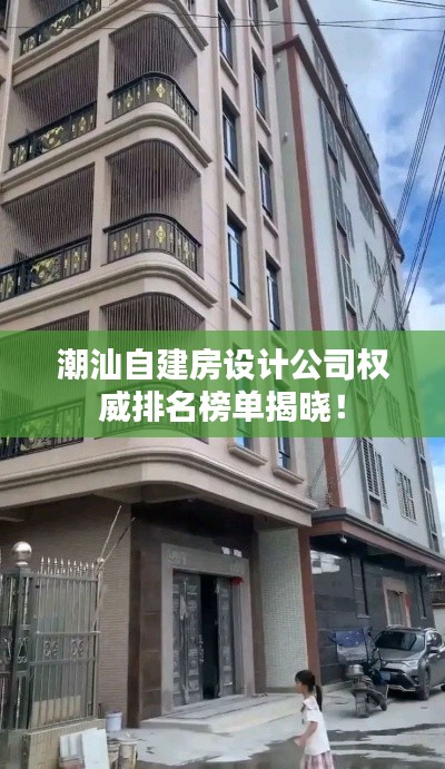 潮汕自建房设计公司权威排名榜单揭晓！