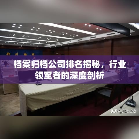 档案归档公司排名揭秘，行业领军者的深度剖析