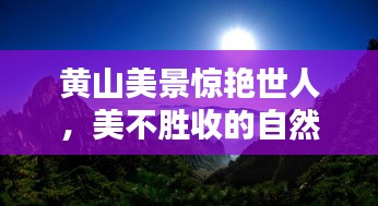 黄山美景惊艳世人，美不胜收的自然风光百度收录上榜标题