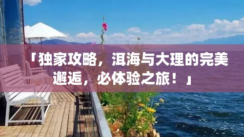 「独家攻略，洱海与大理的完美邂逅，必体验之旅！」