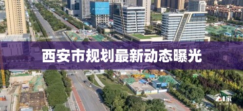 西安市规划最新动态曝光