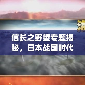 信长之野望专题揭秘，日本战国时代的风云激荡！