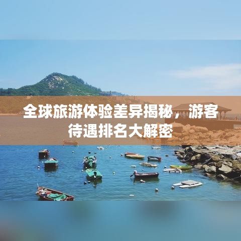 全球旅游体验差异揭秘，游客待遇排名大解密