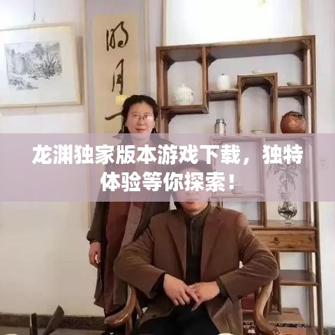 龙渊独家版本游戏下载，独特体验等你探索！