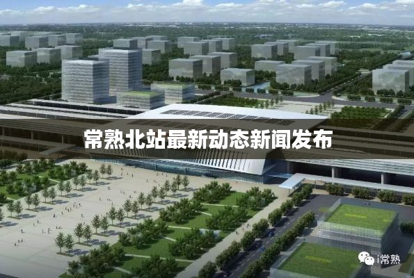 常熟北站最新动态新闻发布