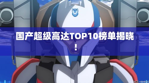 国产超级高达TOP10榜单揭晓！