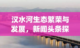 汉水河生态繁荣与发展，新闻头条探索河流生态经济之路