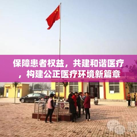 保障患者权益，共建和谐医疗，构建公正医疗环境新篇章