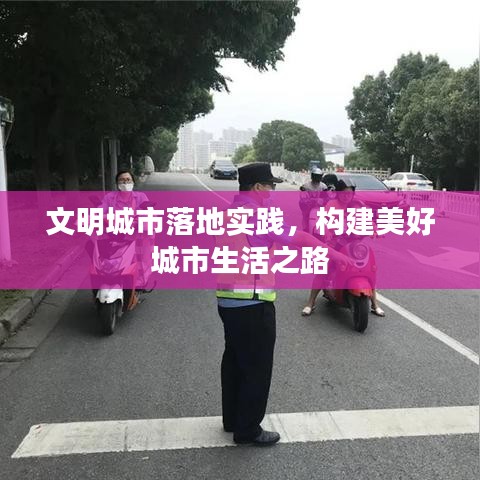 文明城市落地实践，构建美好城市生活之路