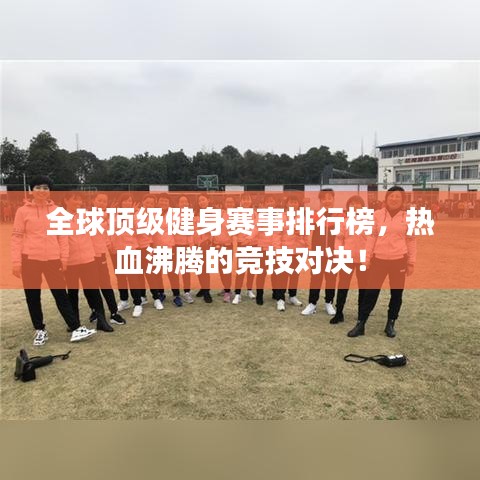 全球顶级健身赛事排行榜，热血沸腾的竞技对决！