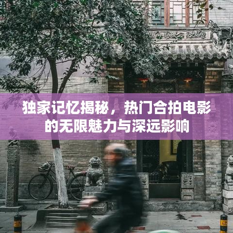 独家记忆揭秘，热门合拍电影的无限魅力与深远影响