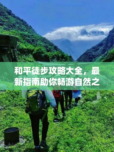 和平徒步攻略大全，最新指南助你畅游自然之境