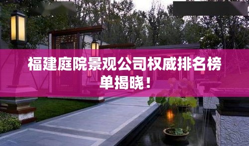 福建庭院景观公司权威排名榜单揭晓！