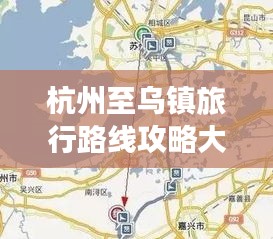 杭州至乌镇旅行路线攻略大全，最新出行指南