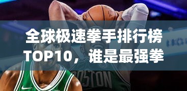 全球极速拳手排行榜TOP10，谁是最强拳速之王？