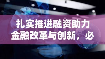 扎实推进融资助力金融改革与创新，必由之路探索