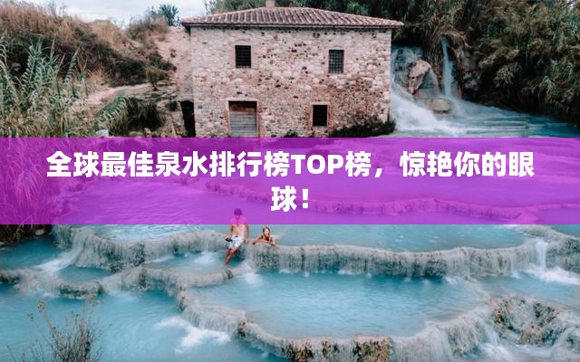 全球最佳泉水排行榜TOP榜，惊艳你的眼球！