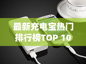 最新充电宝热门排行榜TOP 10，品质之选！