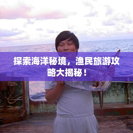 探索海洋秘境，渔民旅游攻略大揭秘！