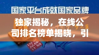 独家揭秘，在线公司排名榜单揭晓，引领行业潮流的几家巨头！