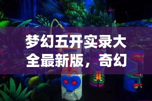 梦幻五开实录大全最新版，奇幻世界的魅力探索之旅