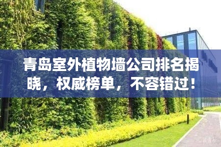 青岛室外植物墙公司排名揭晓，权威榜单，不容错过！