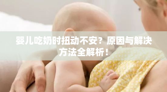 婴儿吃奶时扭动不安？原因与解决方法全解析！