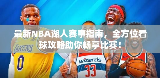 最新NBA湖人赛事指南，全方位看球攻略助你畅享比赛！