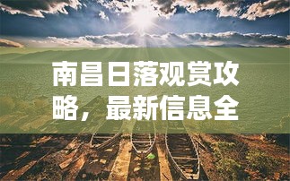 南昌日落观赏攻略，最新信息全面解析，美景不容错过！