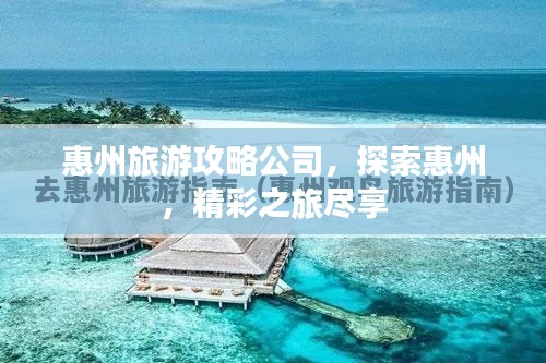 惠州旅游攻略公司，探索惠州，精彩之旅尽享